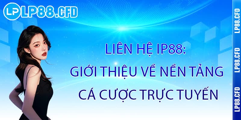 Liên Hệ IP88 - Kết nối đẳng cấp, hỗ trợ tận tâm 24/7 1 Liên Hệ IP88: Giới Thiệu Về Nền Tảng Cá Cược Trực Tuyến