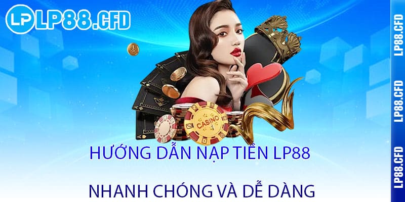 Nạp Tiền LP88 - Nhận ngay ưu đãi - Rinh lộc lớn, chơi liền tay 2 Hướng dẫn nạp tiền LP88 nhanh chóng và dễ dàng