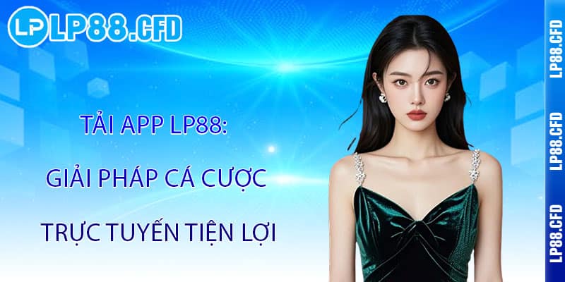 Tải App LP88 - Cả thế giới giải trí trong lòng bàn tay 2 Tải App LP88: Giải pháp cá cược trực tuyến tiện lợi