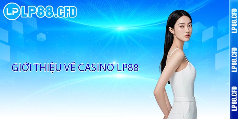 Casino LP88 - Đẳng cấp thượng hạng, thắng lớn đỉnh cao 2 Giới thiệu về Casino LP88