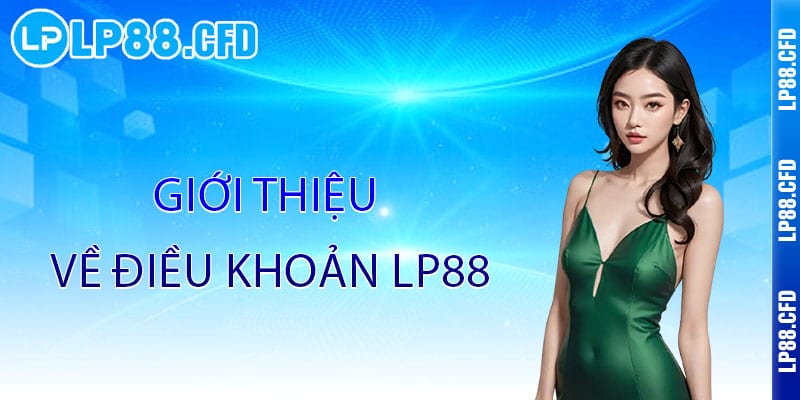 Điều Khoản LP88 - Minh bạch điều khoản, công bằng trải nghiệm 1 Giới thiệu về Điều Khoản LP88