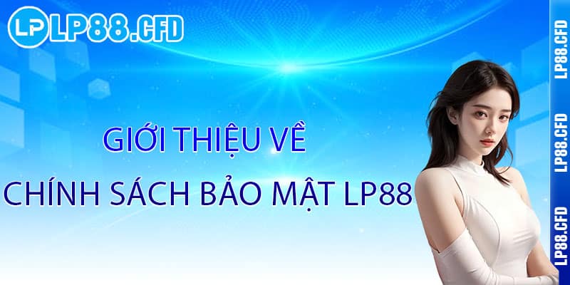 Chính Sách Bảo Mật LP88 - Bảo mật tuyệt đối, an tâm trải nghiệm 1 Giới thiệu về Chính Sách Bảo Mật LP88