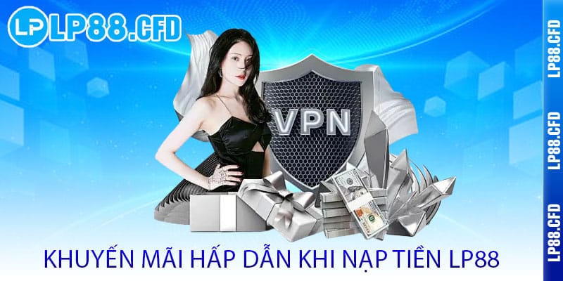 Nạp Tiền LP88 - Nhận ngay ưu đãi - Rinh lộc lớn, chơi liền tay 3 Khuyến mãi hấp dẫn khi nạp tiền LP88