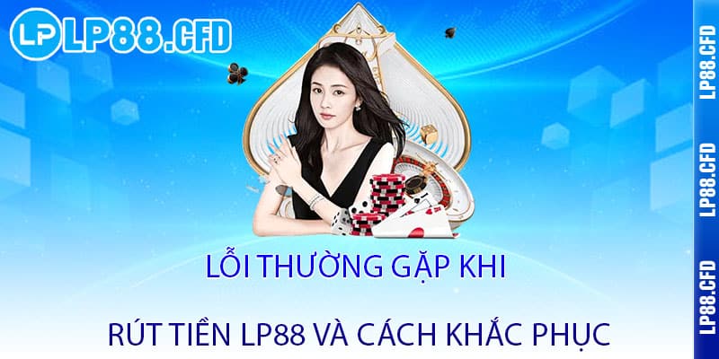 Rút tiền LP88 - Nhanh như chớp, nhận tiền chỉ trong 3 nốt nhạc 3 Lỗi thường gặp khi rút tiền LP88 và cách khắc phục