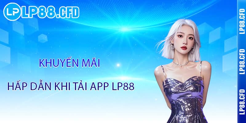 Tải App LP88 - Cả thế giới giải trí trong lòng bàn tay 3 Khuyến mãi hấp dẫn khi tải App LP88