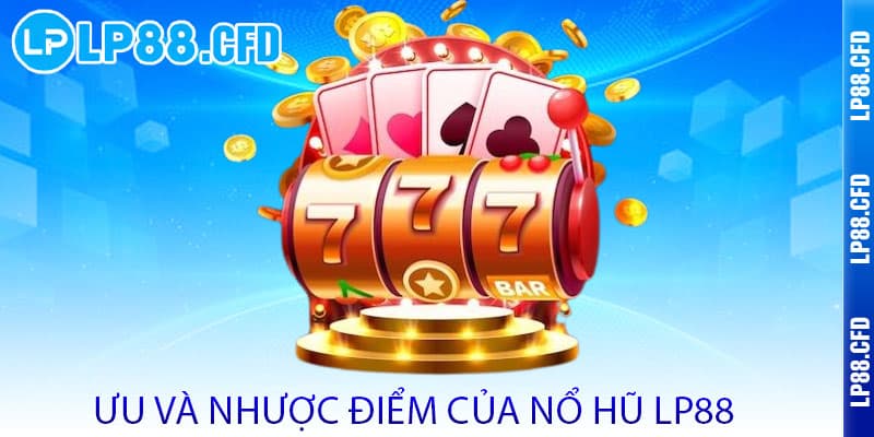 Nổ Hũ LP88 - Quay là trúng, nổ hũ rinh vàng 3 Ưu Và Nhược Điểm Của Nổ Hũ LP88