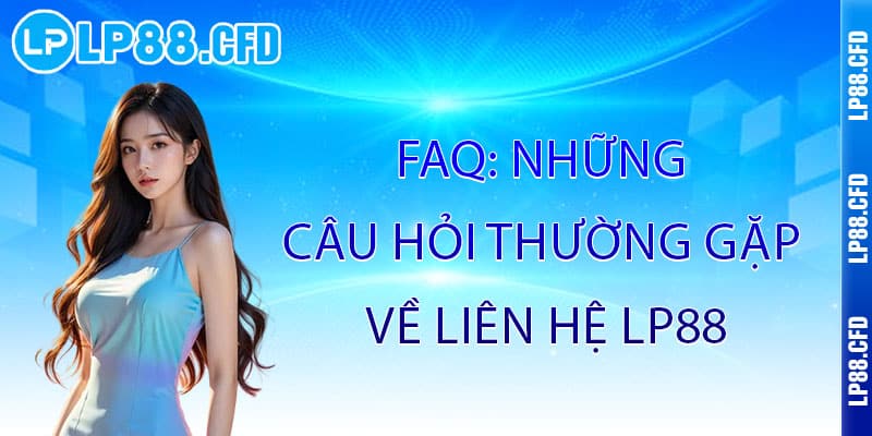 Liên Hệ IP88 - Kết nối đẳng cấp, hỗ trợ tận tâm 24/7 2 FAQ: Những Câu Hỏi Thường Gặp Về Liên Hệ lP88