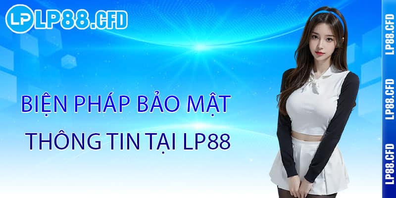 Chính Sách Bảo Mật LP88 - Bảo mật tuyệt đối, an tâm trải nghiệm 2 Biện pháp bảo mật thông tin tại LP88